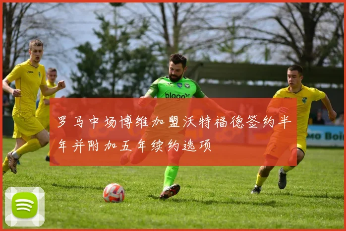 罗马中场博维加盟沃特福德签约半年并附加五年续约选项