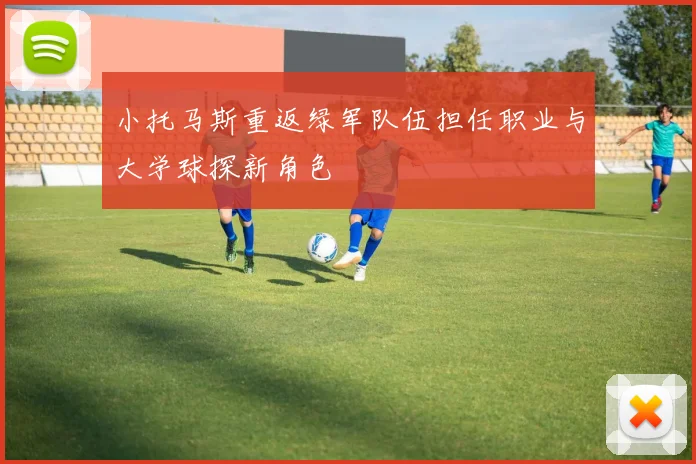 小托马斯重返绿军队伍担任职业与大学球探新角色