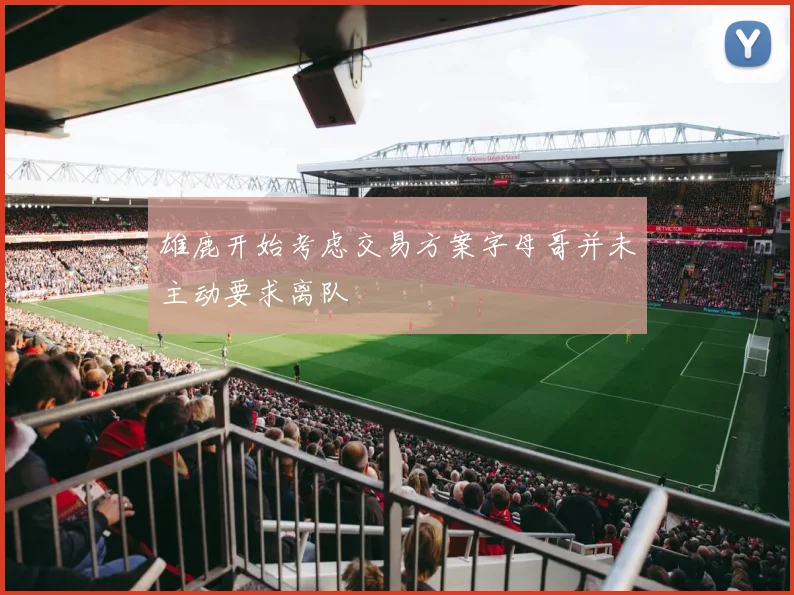 雄鹿开始考虑交易方案字母哥并未主动要求离队