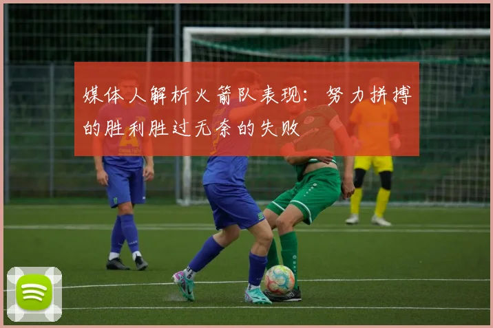 媒体人解析火箭队表现：努力拼搏的胜利胜过无奈的失败