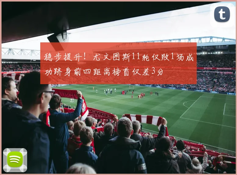 稳步提升！尤文图斯11轮仅败1场成功跻身前四距离榜首仅差3分
